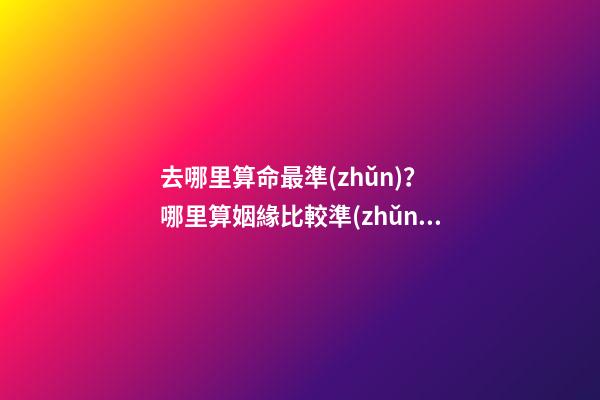 去哪里算命最準(zhǔn)？ 哪里算姻緣比較準(zhǔn)，算姻緣哪個(gè)網(wǎng)站最準(zhǔn)-第1張-觀點(diǎn)-玄機(jī)派